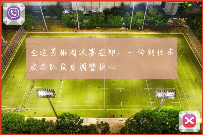 全运男排淘汰赛在即，一传到位率成各队最后调整核心