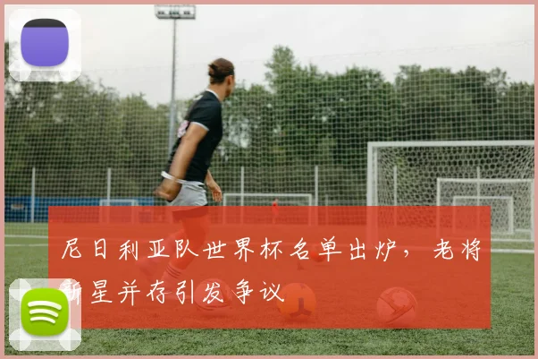 尼日利亚队世界杯名单出炉，老将新星并存引发争议