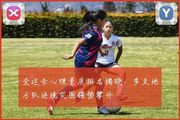 全运会心理素质排名揭晓，多支地方队逆境突围强势攀升 - 500彩票网