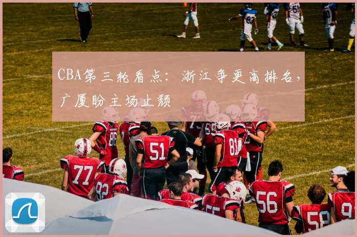 CBA第三轮看点：浙江争更高排名，广厦盼主场止颓