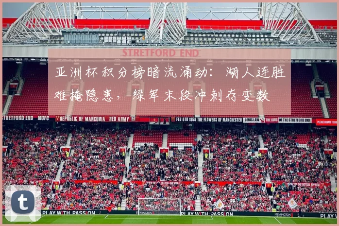 亚洲杯积分榜暗流涌动:湖人连胜难掩隐患,绿军末段冲刺存变数