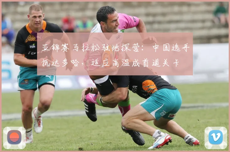 亚锦赛马拉松驻地探营：中国选手抵达多哈，适应高温成首道关卡 - 500彩票网