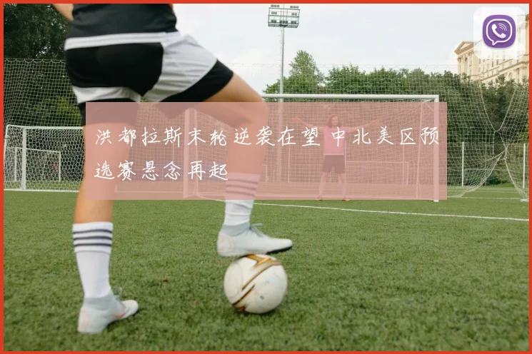 洪都拉斯末轮逆袭在望 中北美区预选赛悬念再起
