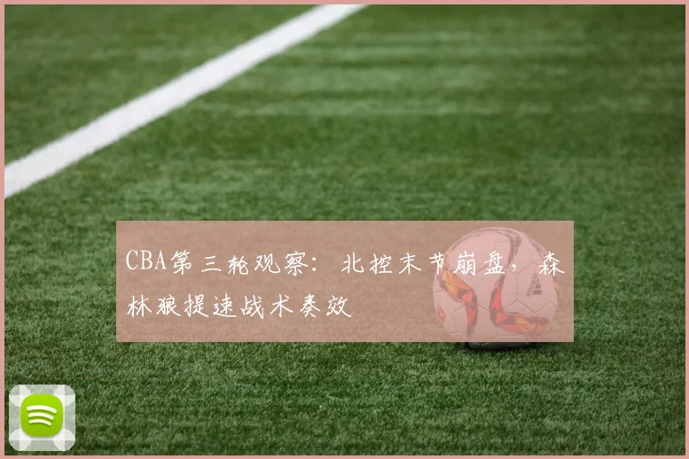 CBA第三轮观察：北控末节崩盘，森林狼提速战术奏效