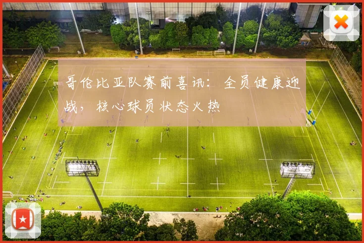 哥伦比亚队赛前喜讯:全员健康迎战,核心球员状态火热